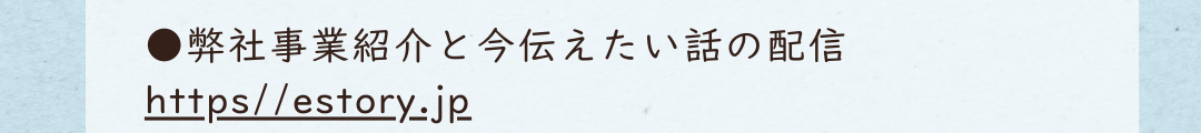 ●弊社事業紹介と今伝えたい話の配信 https//estory.jp